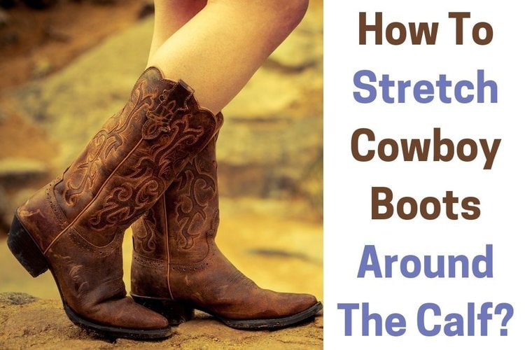 How to Stretch Cowboy Boots Around the Calf? The 7 Easiest Methods ...